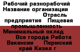 Рабочий-разнорабочий › Название организации ­ Fusion Service › Отрасль предприятия ­ Пищевая промышленность › Минимальный оклад ­ 17 000 - Все города Работа » Вакансии   . Пермский край,Кизел г.